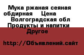 Мука ржаная сеяная, обдирная. › Цена ­ 10 800 - Волгоградская обл. Продукты и напитки » Другое   